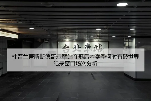 杜普兰蒂斯斯德哥尔摩站夺冠后本赛季何时有破世界纪录窗口场次分析