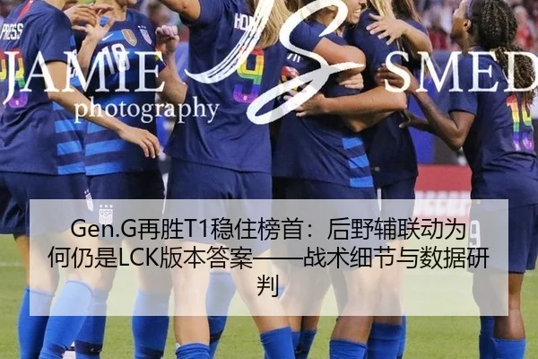 Gen.G再胜T1稳住榜首：后野辅联动为何仍是LCK版本答案——战术细节与数据研判