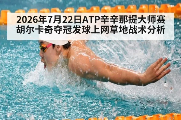 2026年7月22日ATP辛辛那提大师赛胡尔卡奇夺冠发球上网草地战术分析（kaiyun）