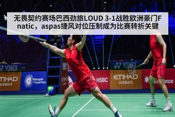 无畏契约赛场巴西劲旅LOUD 3-1战胜欧洲豪门Fnatic，aspas捷风对位压制成为比赛转折关键（kaiyun）