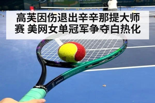 高芙因伤退出辛辛那提大师赛 美网女单冠军争夺白热化（kaiyun）
