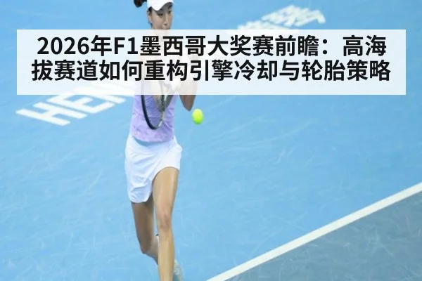 2026年F1墨西哥大奖赛前瞻：高海拔赛道如何重构引擎冷却与轮胎策略（kaiyun）