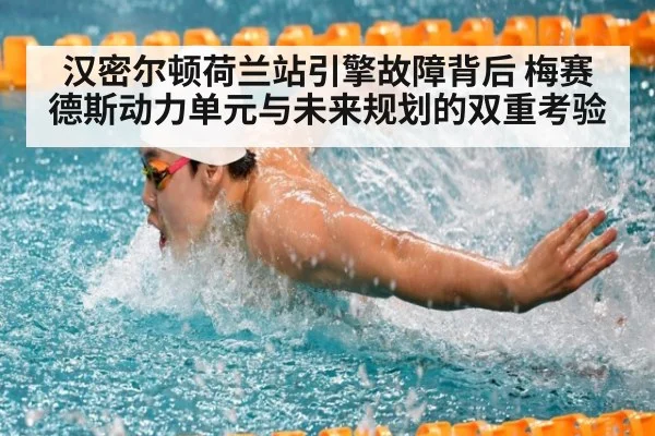 汉密尔顿荷兰站引擎故障背后 梅赛德斯动力单元与未来规划的双重考验（kaiyun）