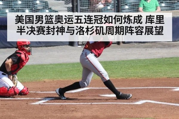 美国男篮奥运五连冠如何炼成 库里半决赛封神与洛杉矶周期阵容展望